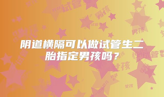 阴道横隔可以做试管生二胎指定男孩吗？