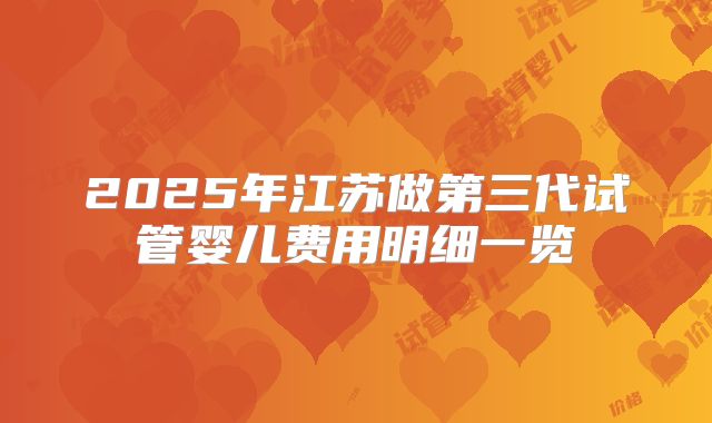 2025年江苏做第三代试管婴儿费用明细一览