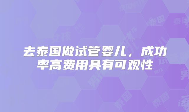 去泰国做试管婴儿，成功率高费用具有可观性