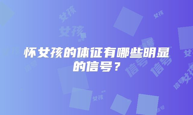 怀女孩的体征有哪些明显的信号？