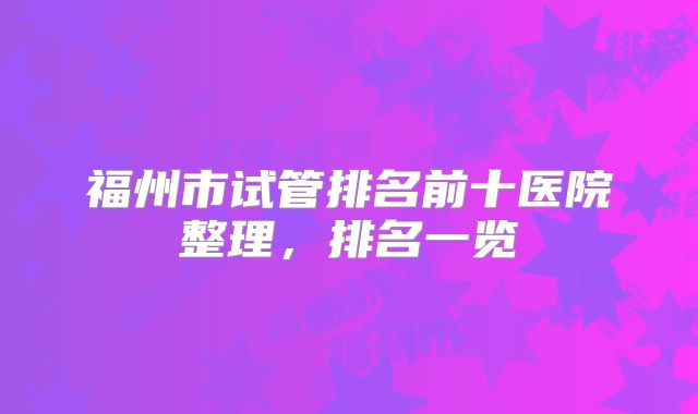 福州市试管排名前十医院整理,排名一览