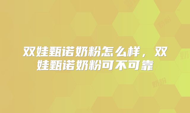 双娃甄诺奶粉怎么样，双娃甄诺奶粉可不可靠