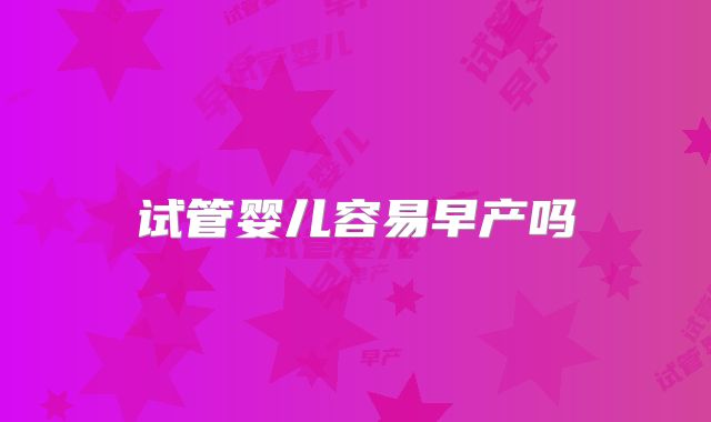 试管婴儿容易早产吗