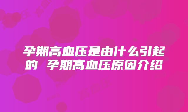 孕期高血压是由什么引起的 孕期高血压原因介绍