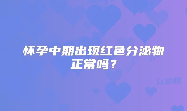 怀孕中期出现红色分泌物正常吗？