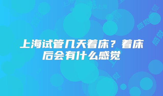 上海试管几天着床?着床后会有什么感觉