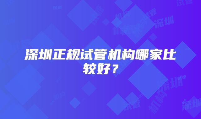 深圳正规试管机构哪家比较好？