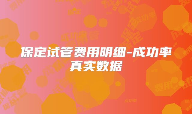 保定试管费用明细-成功率真实数据