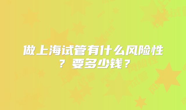 做上海试管有什么风险性？要多少钱？