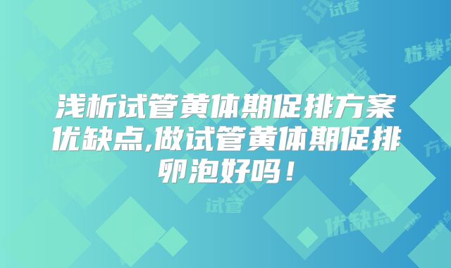 浅析试管黄体期促排方案优缺点,做试管黄体期促排卵泡好吗！