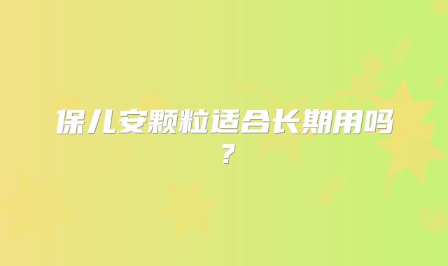保儿安颗粒适合长期用吗？