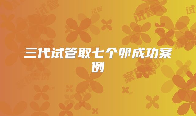 三代试管取七个卵成功案例