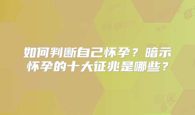 如何判断自己怀孕?暗示怀孕的十大征兆是哪些?