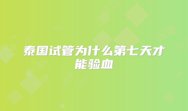 泰国试管为什么第七天才能验血