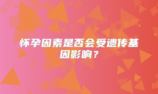 怀孕因素是否会受遗传基因影响？
