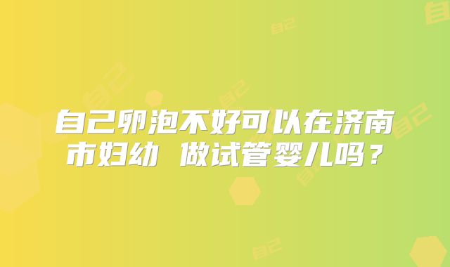 自己卵泡不好可以在济南市妇幼 做试管婴儿吗?