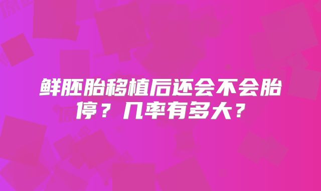 鲜胚胎移植后还会不会胎停？几率有多大？
