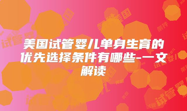 美国试管婴儿单身生育的优先选择条件有哪些-一文解读