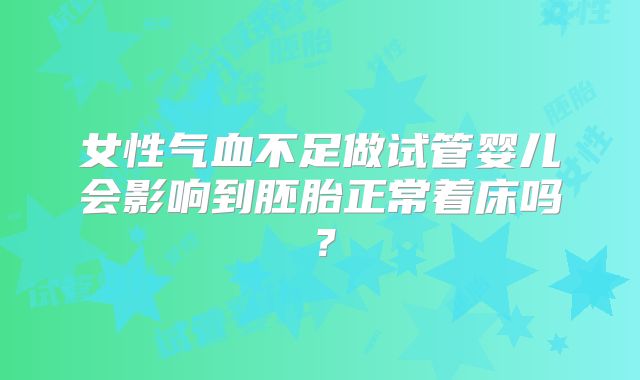 女性气血不足做试管婴儿会影响到胚胎正常着床吗？