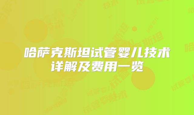 哈萨克斯坦试管婴儿技术详解及费用一览