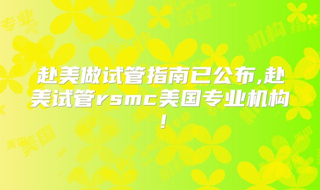赴美做试管指南已公布,赴美试管rsmc美国专业机构！