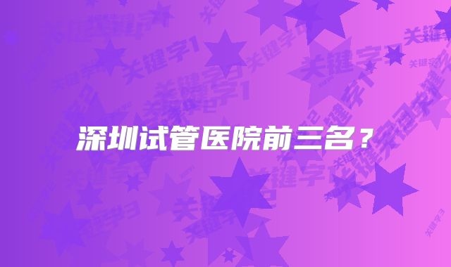 深圳试管医院前三名？