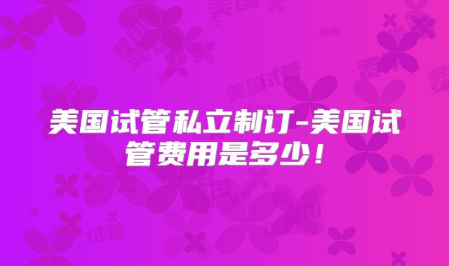 美国试管私立制订-美国试管费用是多少！