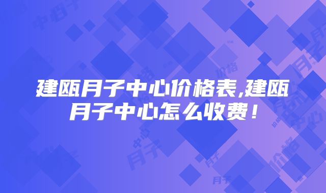 建瓯月子中心价格表,建瓯月子中心怎么收费！