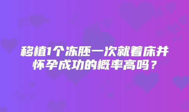 移植1个冻胚一次就着床并怀孕成功的概率高吗？