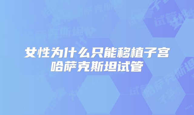 女性为什么只能移植子宫哈萨克斯坦试管