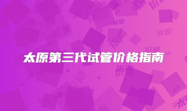 太原第三代试管价格指南