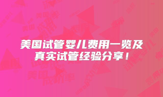 美国试管婴儿费用一览及真实试管经验分享！