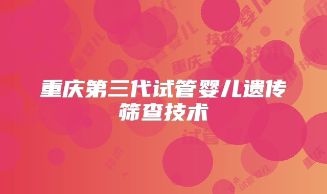 重庆第三代试管婴儿遗传筛查技术