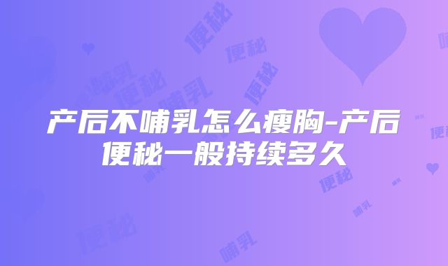产后不哺乳怎么瘦胸-产后便秘一般持续多久