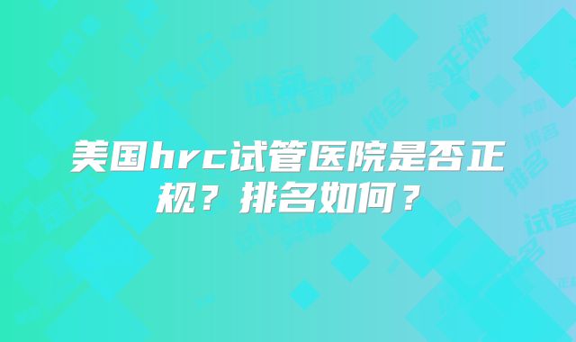 美国hrc试管医院是否正规？排名如何？