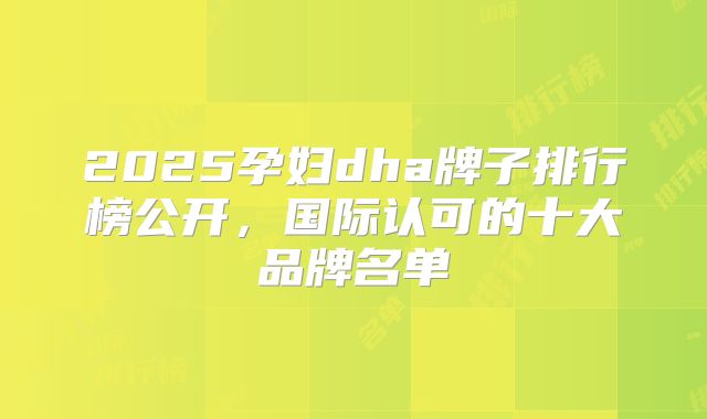 2025孕妇dha牌子排行榜公开,国际认可的十大品牌名单