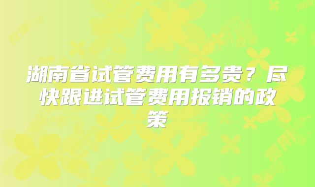 湖南省试管费用有多贵?尽快跟进试管费用报销的政策