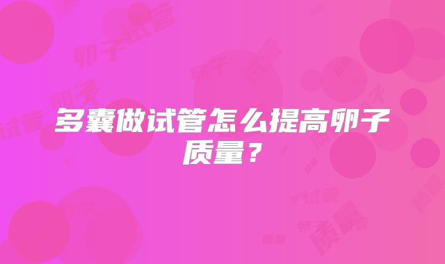多囊做试管怎么提高卵子质量？
