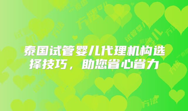 泰国试管婴儿代理机构选择技巧，助您省心省力