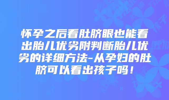 怀孕之后看肚脐眼也能看出胎儿优劣附判断胎儿优劣的详细方法-从孕妇的肚脐可以看出孩子吗!