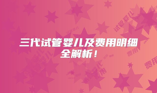 三代试管婴儿及费用明细全解析！
