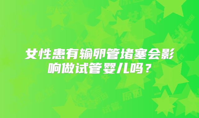 女性患有输卵管堵塞会影响做试管婴儿吗？