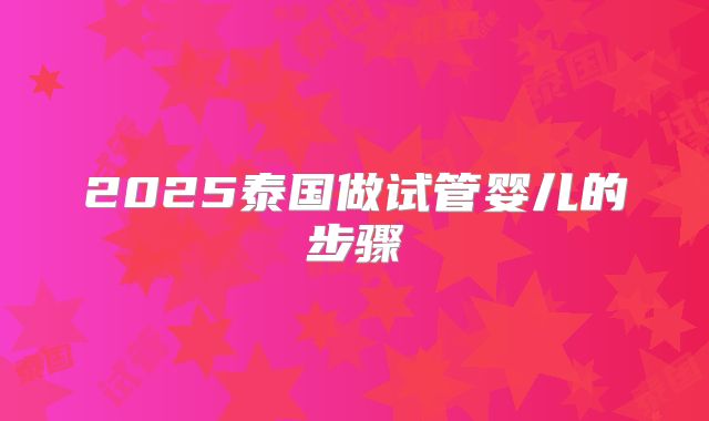 2025泰国做试管婴儿的步骤