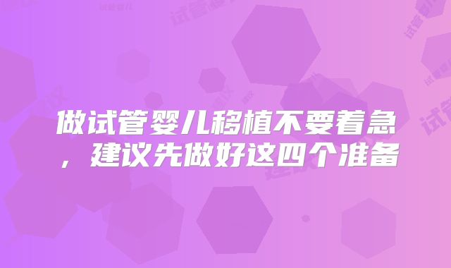 做试管婴儿移植不要着急,建议先做好这四个准备