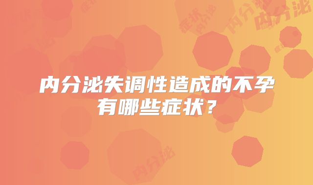 内分泌失调性造成的不孕有哪些症状？