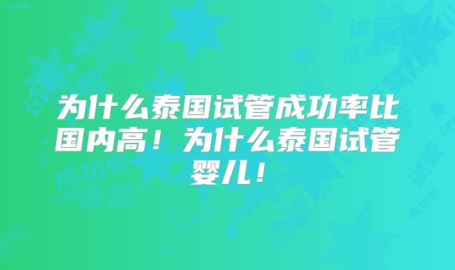 为什么泰国试管成功率比国内高！为什么泰国试管婴儿！