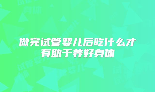 做完试管婴儿后吃什么才有助于养好身体
