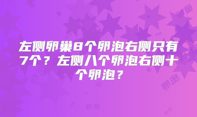 左侧卵巢8个卵泡右侧只有7个？左侧八个卵泡右侧十个卵泡？