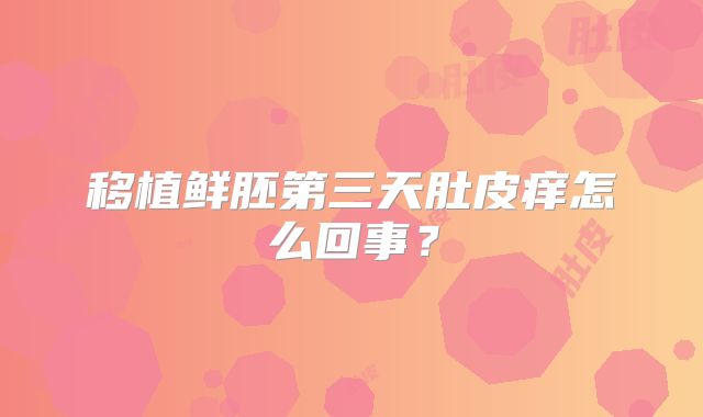 移植鲜胚第三天肚皮痒怎么回事？