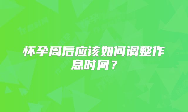 怀孕周后应该如何调整作息时间？